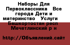 Наборы Для Первоклассника - Все города Дети и материнство » Услуги   . Башкортостан респ.,Мечетлинский р-н